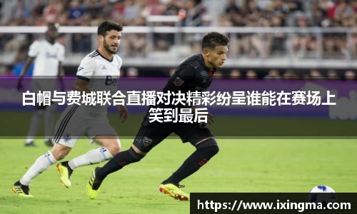 白帽与费城联合直播对决精彩纷呈谁能在赛场上笑到最后