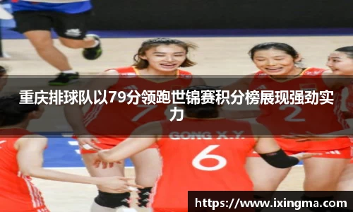 重庆排球队以79分领跑世锦赛积分榜展现强劲实力