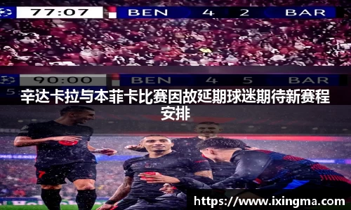 辛达卡拉与本菲卡比赛因故延期球迷期待新赛程安排