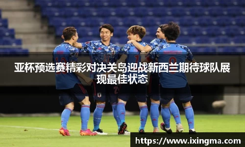 亚杯预选赛精彩对决关岛迎战新西兰期待球队展现最佳状态